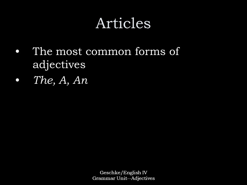 Geschke/English IV Grammar Unit--Adjectives Articles The most common forms of adjectives The, A, An
