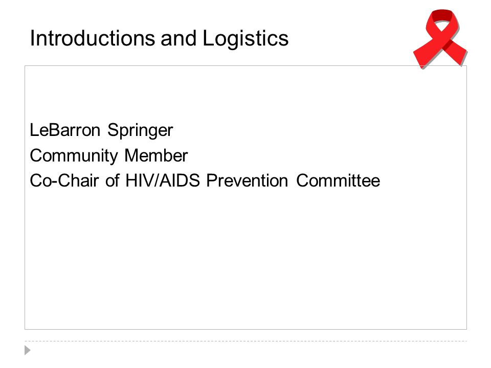 Introductions and Logistics LeBarron Springer Community Member Co-Chair of HIV/AIDS Prevention Committee