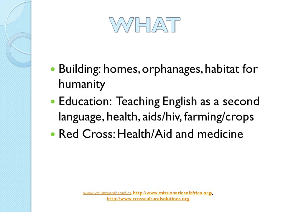 Building: homes, orphanages, habitat for humanity Education: Teaching English as a second language, health, aids/hiv, farming/crops Red Cross: Health/Aid and medicine