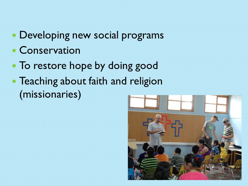 Developing new social programs Conservation To restore hope by doing good Teaching about faith and religion (missionaries)
