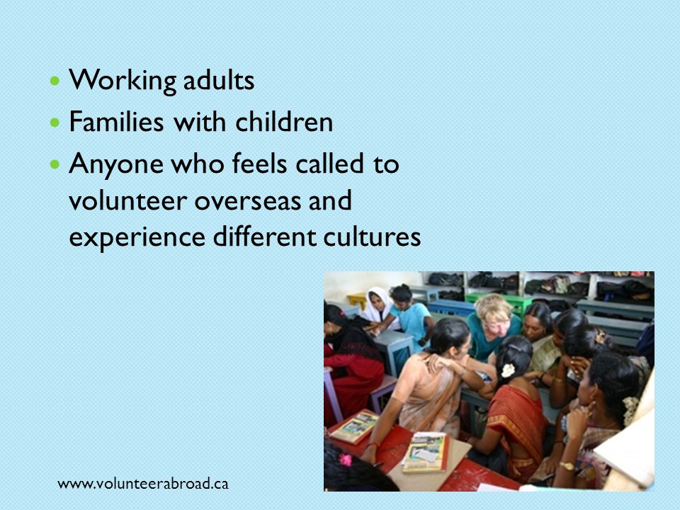 Working adults Families with children Anyone who feels called to volunteer overseas and experience different cultures