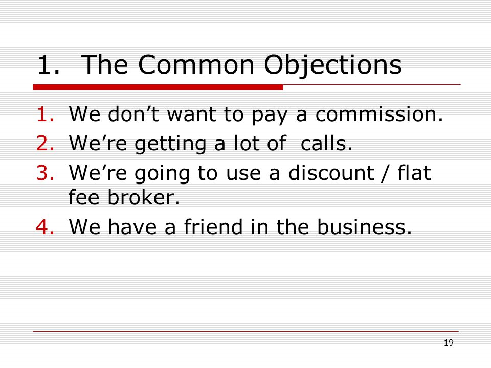 18 Handle the FSBO Objections 1.Cushion it 2.Probe 3.Commit on it 4.Prove your point 5.Tie it down