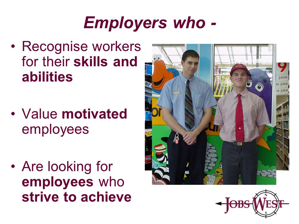 Employers who - Recognise workers for their skills and abilities Value motivated employees Are looking for employees who strive to achieve