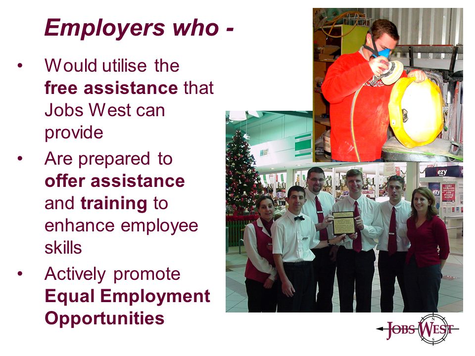 Would utilise the free assistance that Jobs West can provide Are prepared to offer assistance and training to enhance employee skills Actively promote Equal Employment Opportunities