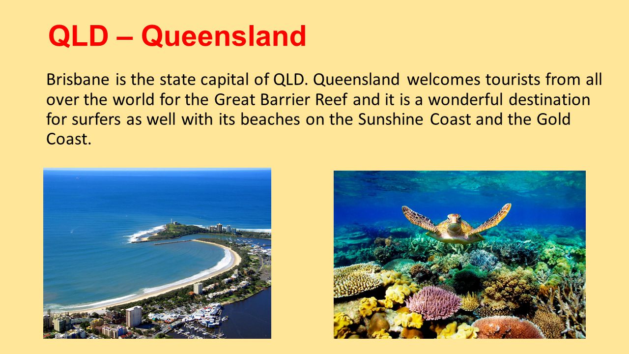 QLD – Queensland Brisbane is the state capital of QLD.