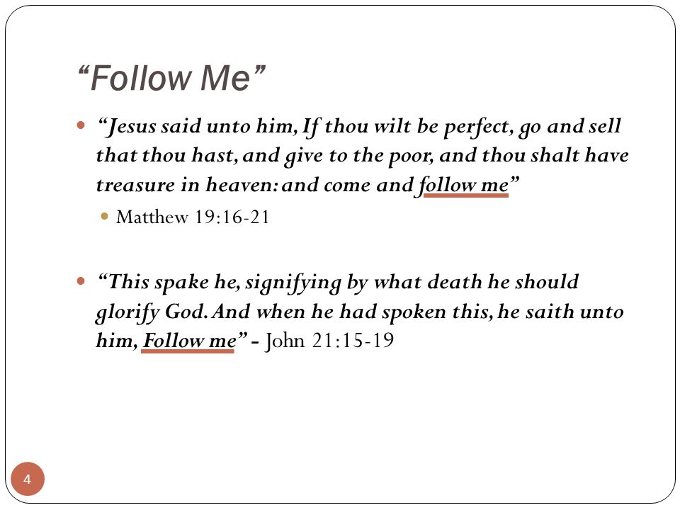 Follow Me Jesus said unto him, If thou wilt be perfect, go and sell that thou hast, and give to the poor, and thou shalt have treasure in heaven: and come and follow me Matthew 19:16-21 This spake he, signifying by what death he should glorify God.