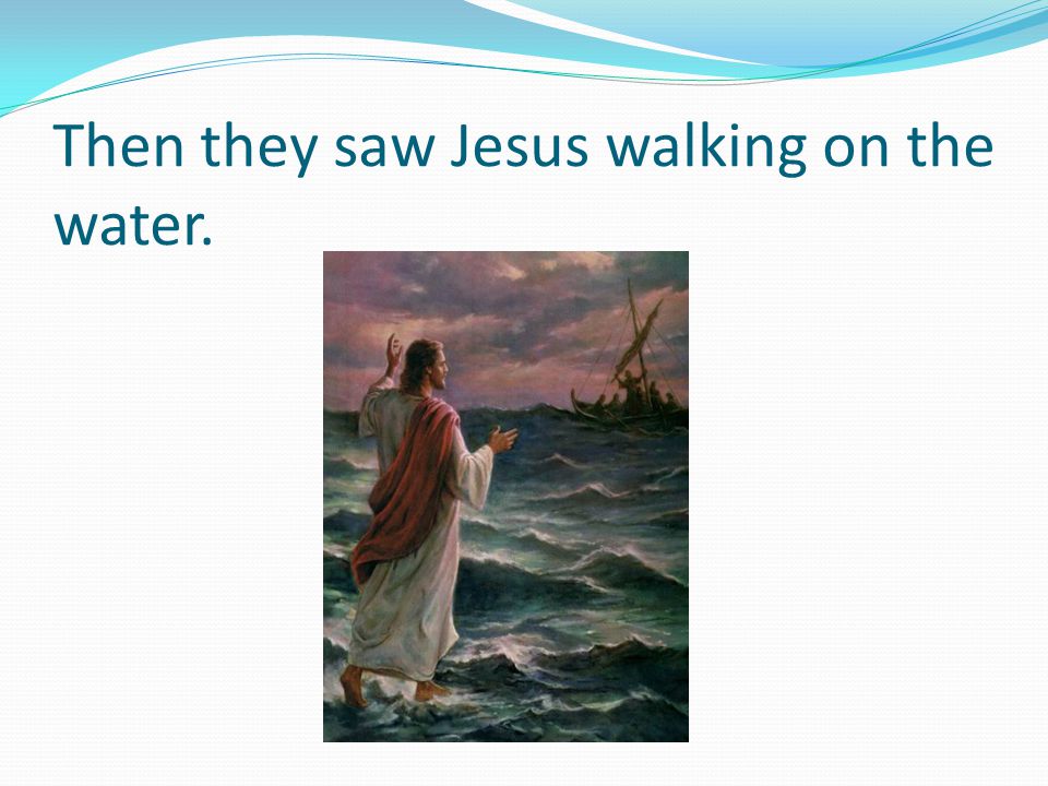 Then they saw Jesus walking on the water.