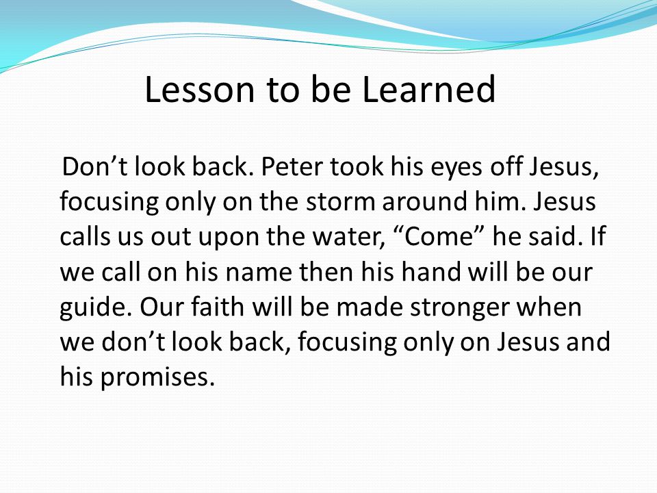 Don’t look back. Peter took his eyes off Jesus, focusing only on the storm around him.