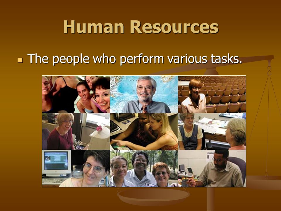 Human Resources The people who perform various tasks. The people who perform various tasks.