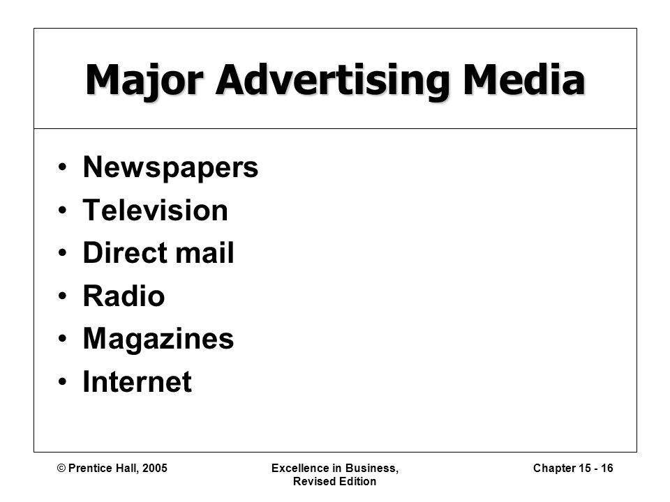 © Prentice Hall, 2005Excellence in Business, Revised Edition Chapter Major Advertising Media Newspapers Television Direct mail Radio Magazines Internet