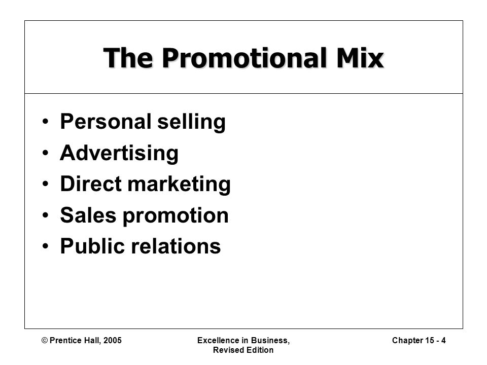 © Prentice Hall, 2005Excellence in Business, Revised Edition Chapter The Promotional Mix Personal selling Advertising Direct marketing Sales promotion Public relations