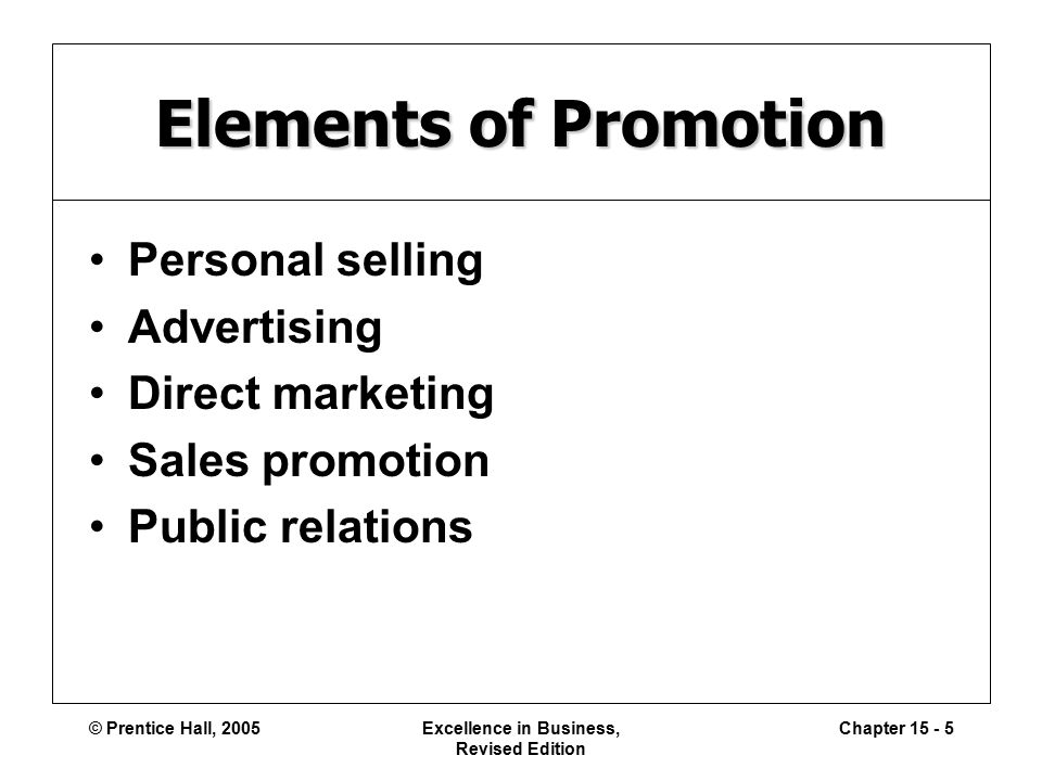© Prentice Hall, 2005Excellence in Business, Revised Edition Chapter Elements of Promotion Personal selling Advertising Direct marketing Sales promotion Public relations
