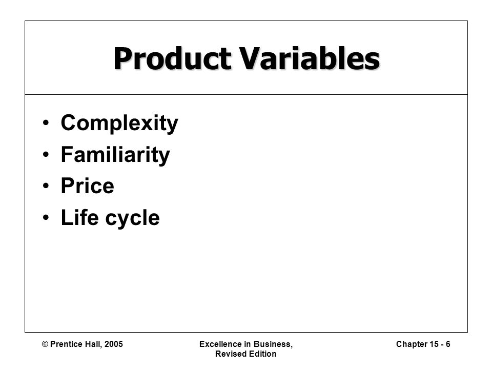 © Prentice Hall, 2005Excellence in Business, Revised Edition Chapter Product Variables Complexity Familiarity Price Life cycle