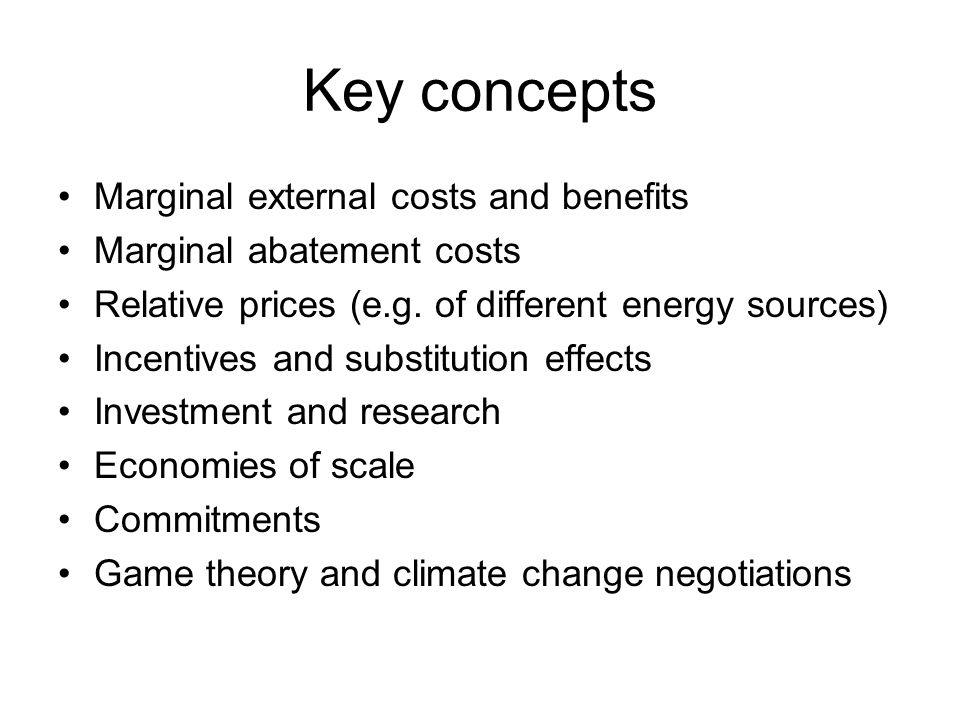 Key concepts Marginal external costs and benefits Marginal abatement costs Relative prices (e.g.