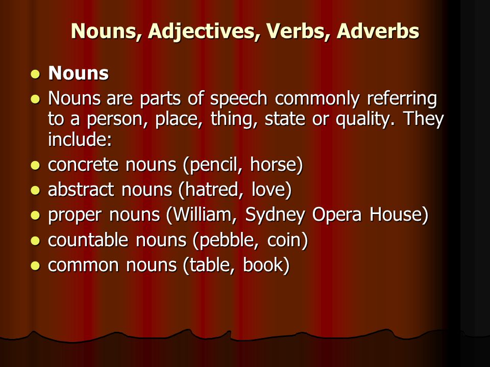 Nouns, Adjectives, Verbs, Adverbs Nouns Nouns Nouns are parts of speech commonly referring to a person, place, thing, state or quality.