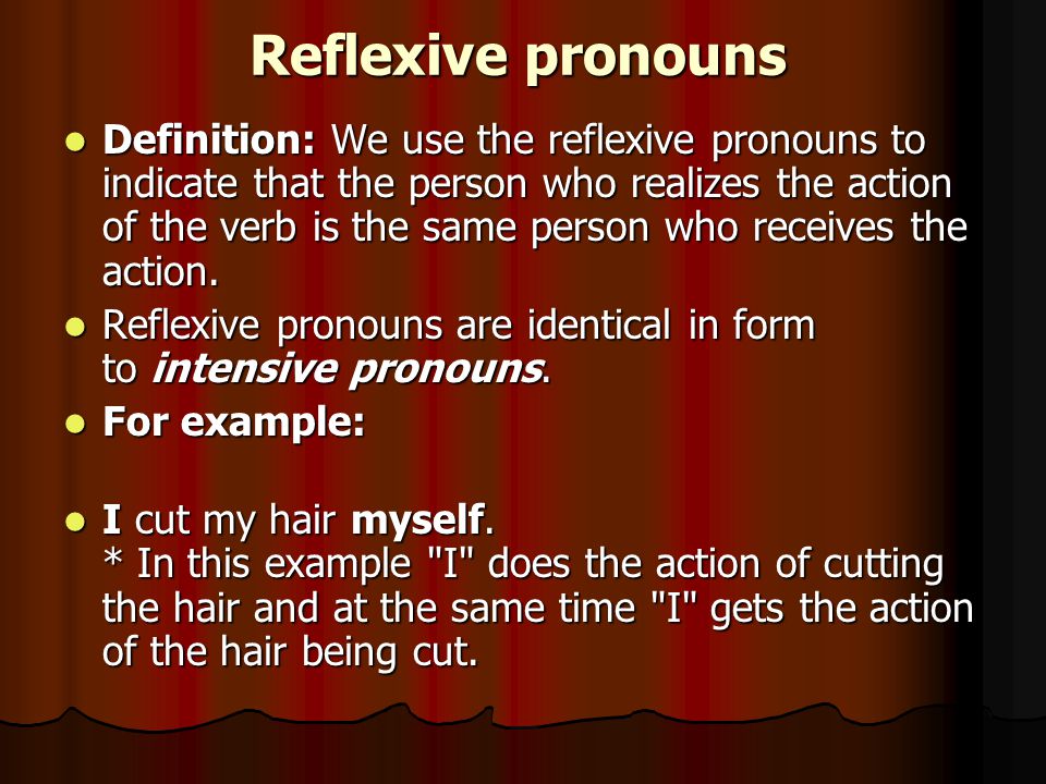 Reflexive pronouns Definition: We use the reflexive pronouns to indicate that the person who realizes the action of the verb is the same person who receives the action.