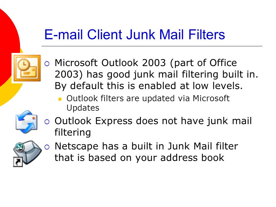 Client Junk Mail Filters  Microsoft Outlook 2003 (part of Office 2003) has good junk mail filtering built in.