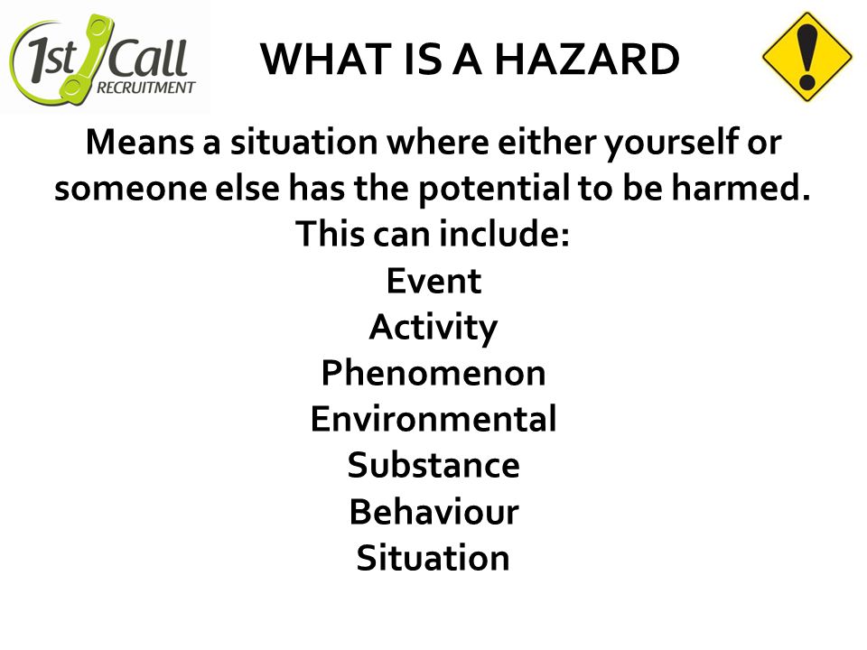 WHAT IS A HAZARD Means a situation where either yourself or someone else has the potential to be harmed.