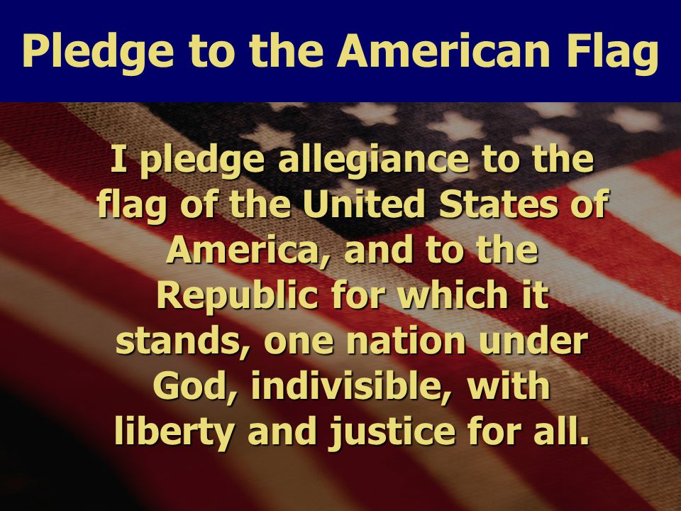I pledge allegiance to the flag of the United States of America, and to the Republic for which it stands, one nation under God, indivisible, with liberty and justice for all.