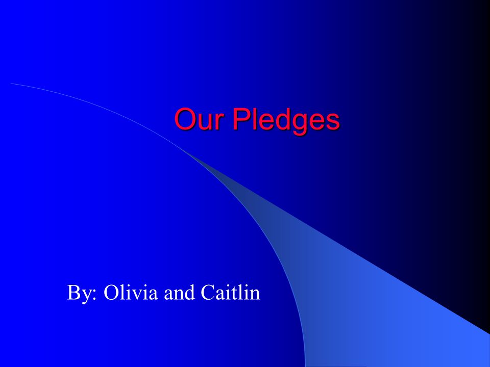 Our Pledges By: Olivia and Caitlin