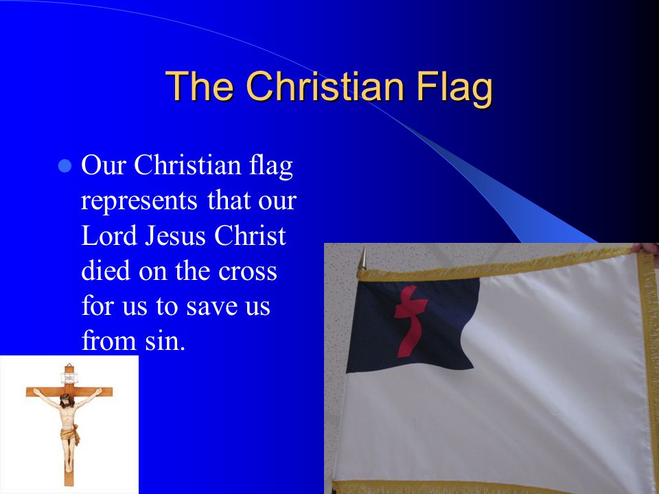 The Christian Flag Our Christian flag represents that our Lord Jesus Christ died on the cross for us to save us from sin.