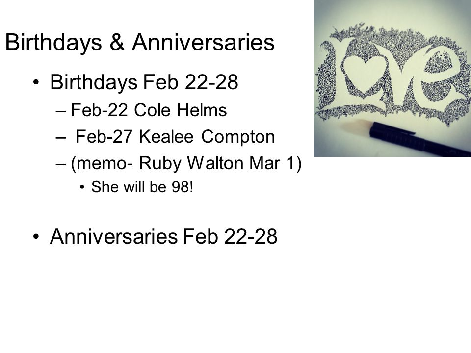 Birthdays & Anniversaries Birthdays Feb –Feb-22 Cole Helms – Feb-27 Kealee Compton –(memo- Ruby Walton Mar 1) She will be 98.