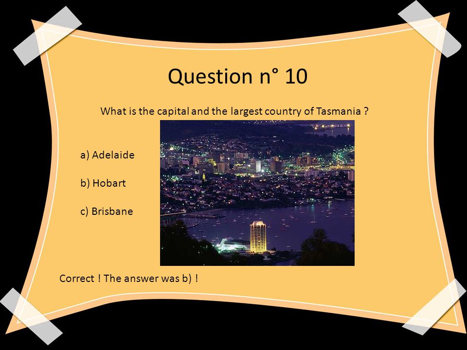 Question n° 10 What is the capital and the largest country of Tasmania .