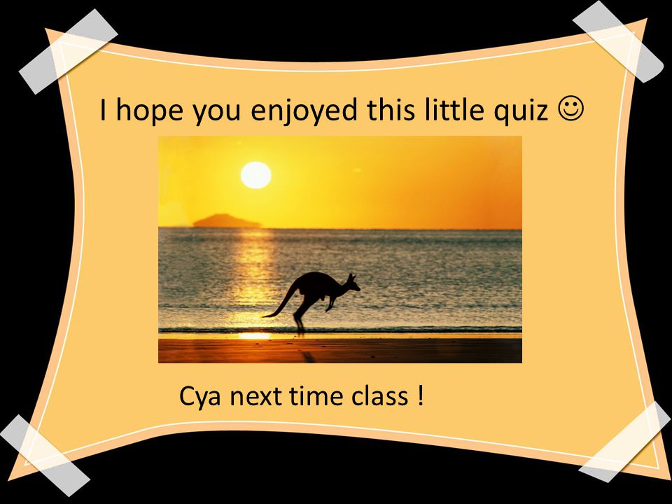 I hope you enjoyed this little quiz Cya next time class !