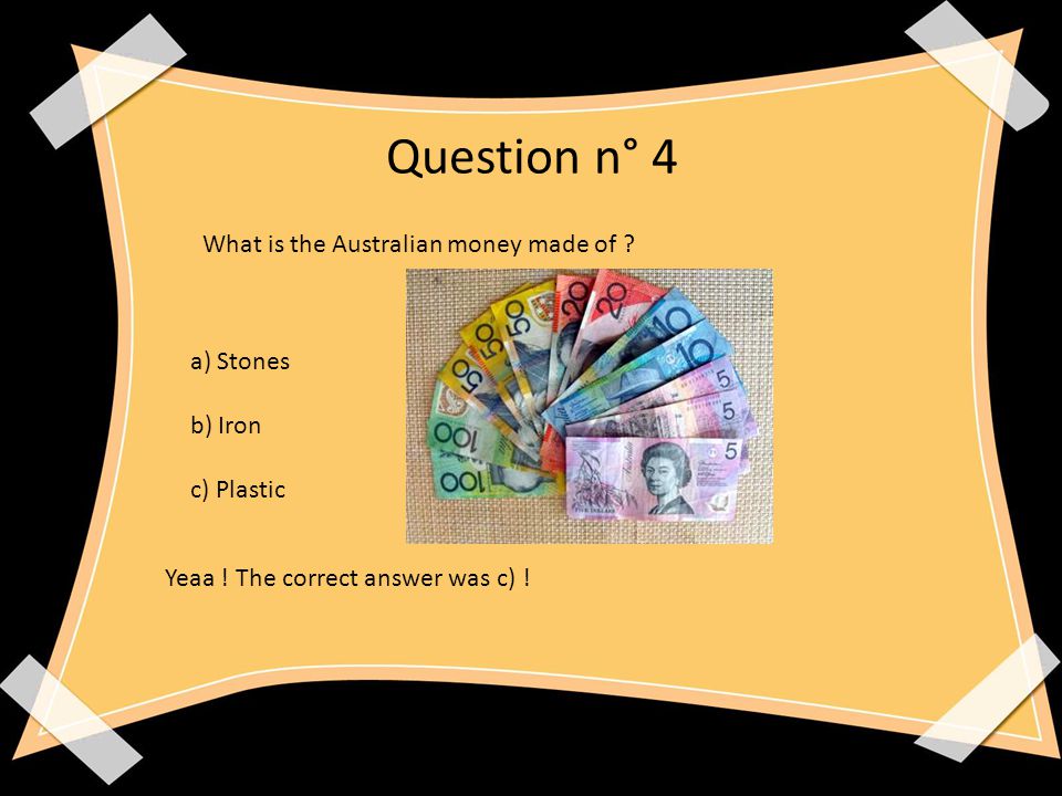 Question n° 4 What is the Australian money made of .