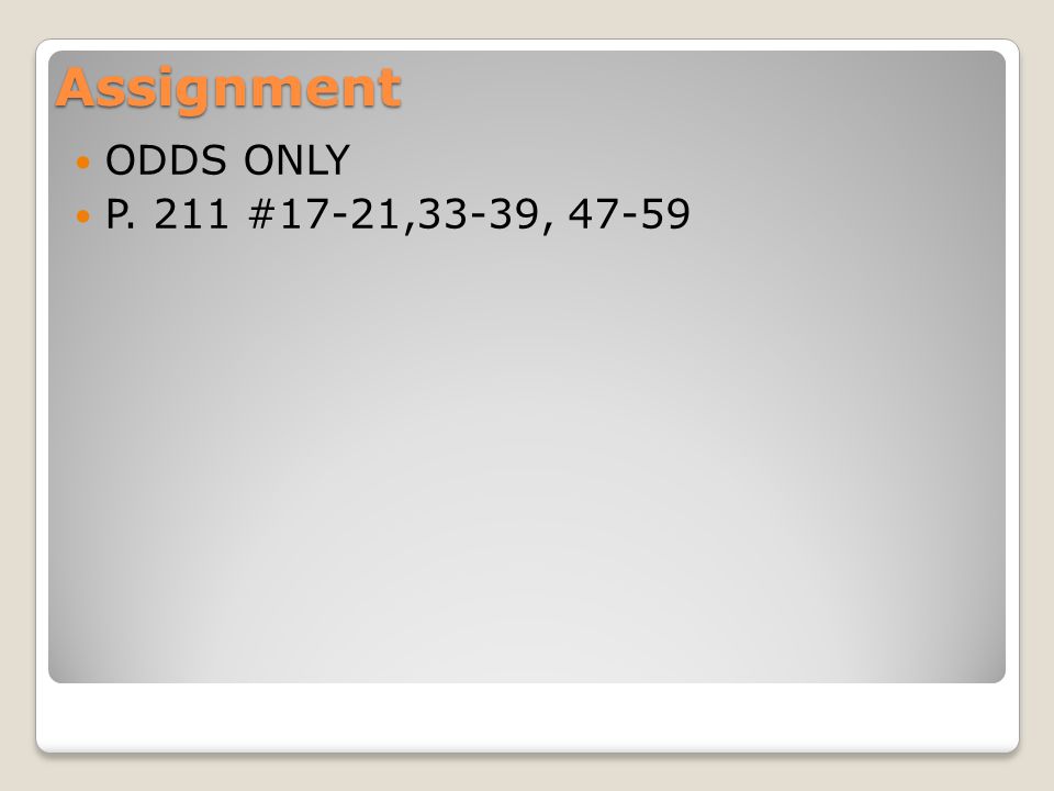 Assignment ODDS ONLY P. 211 #17-21,33-39, 47-59
