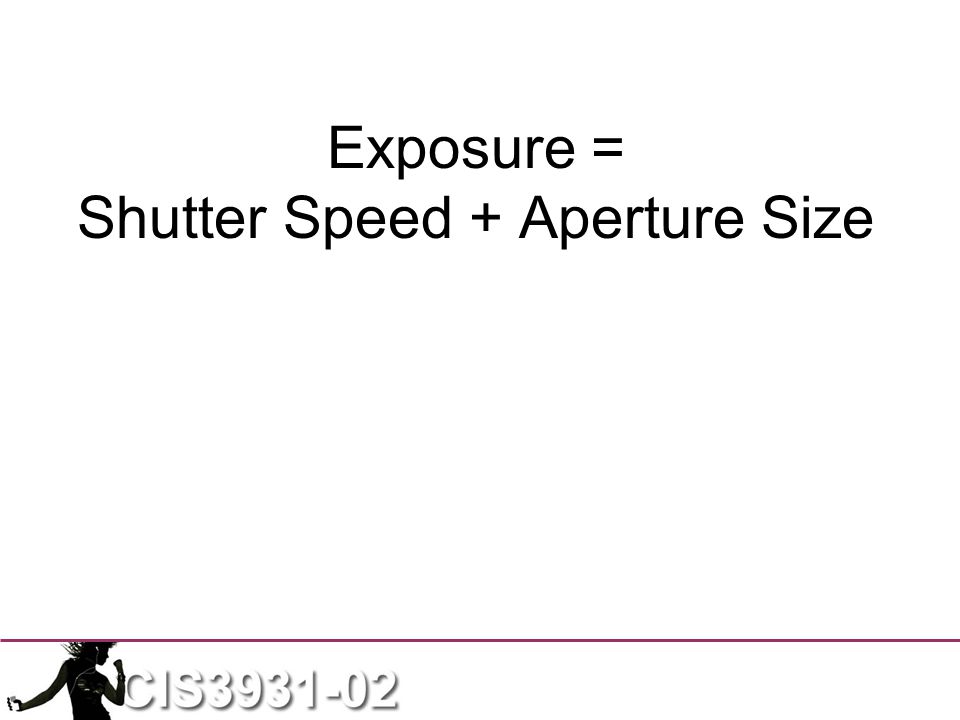 Exposure = Shutter Speed + Aperture Size
