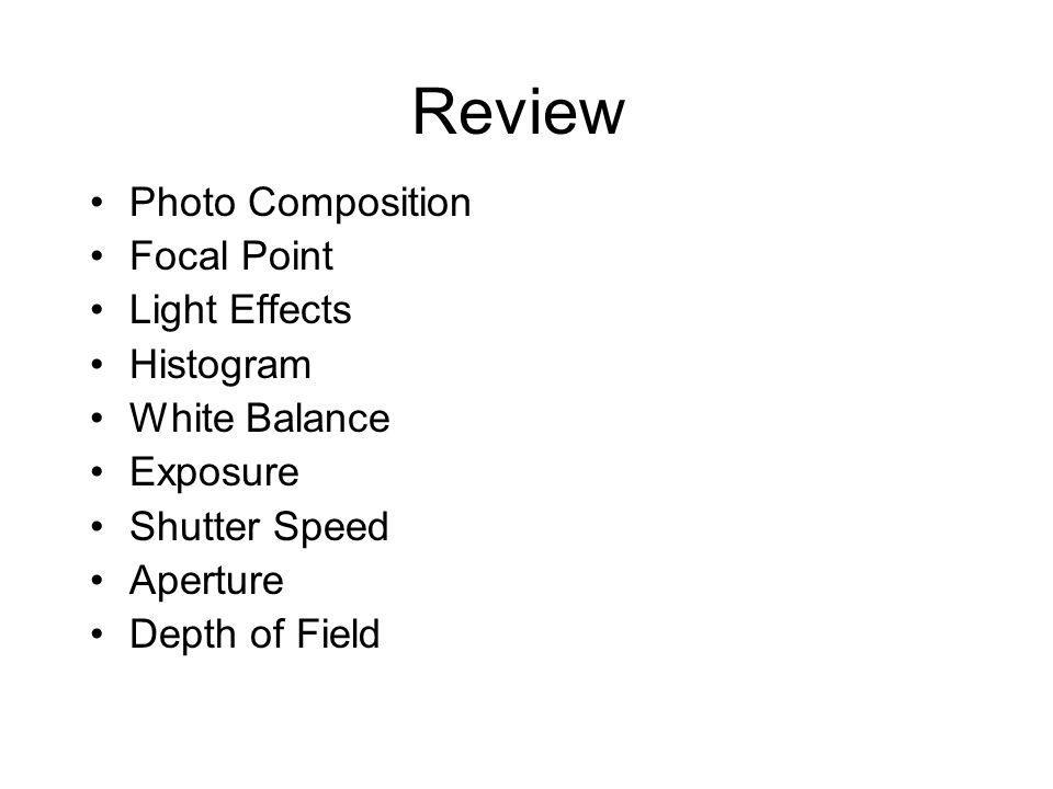Review Photo Composition Focal Point Light Effects Histogram White Balance Exposure Shutter Speed Aperture Depth of Field