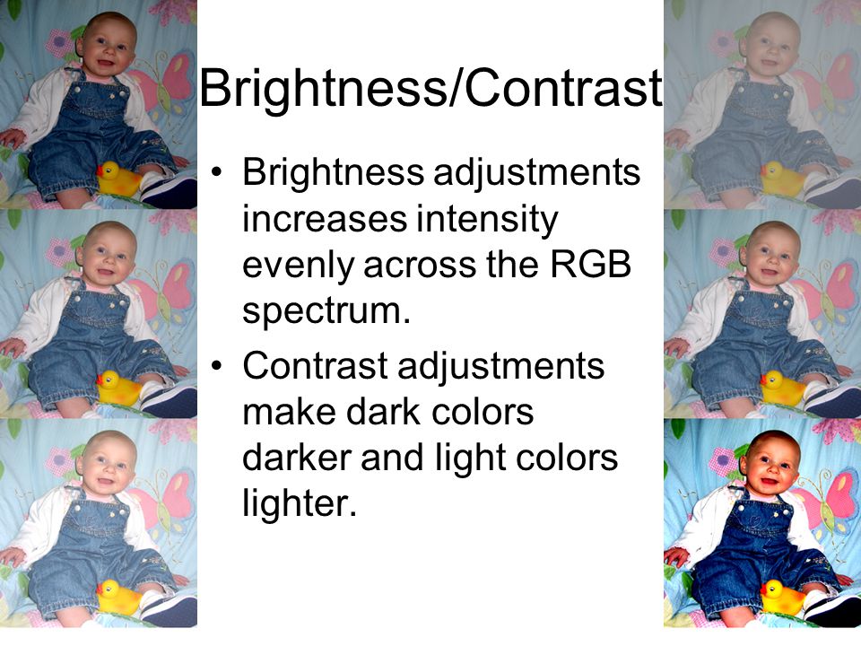 Brightness/Contrast Brightness adjustments increases intensity evenly across the RGB spectrum.