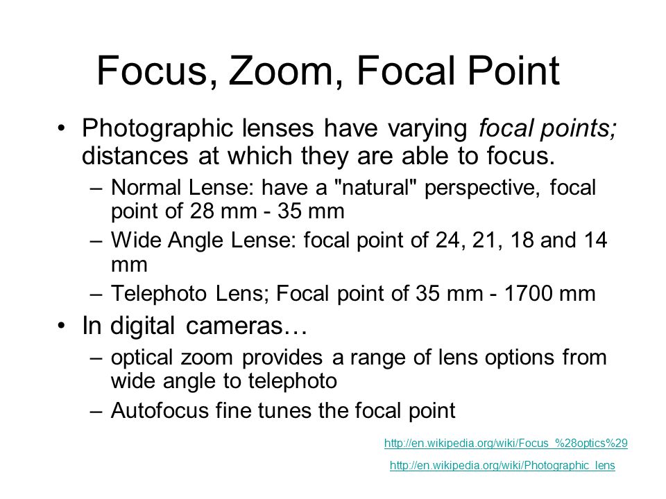 Focus, Zoom, Focal Point Photographic lenses have varying focal points; distances at which they are able to focus.