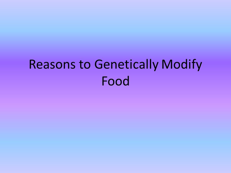 Reasons to Genetically Modify Food