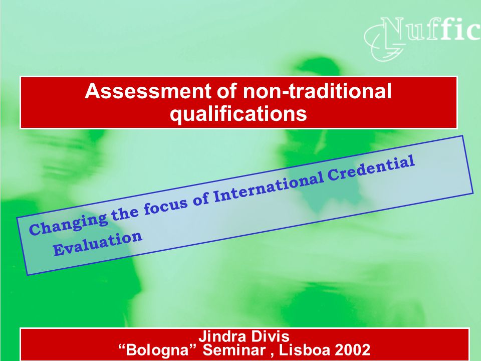 Changing the focus of International Credential Evaluation Assessment of non-traditional qualifications Jindra Divis Bologna Seminar, Lisboa 2002