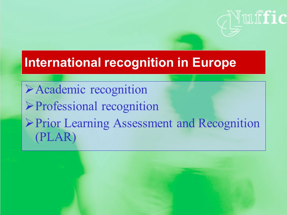 International recognition in Europe  Academic recognition  Professional recognition  Prior Learning Assessment and Recognition (PLAR)