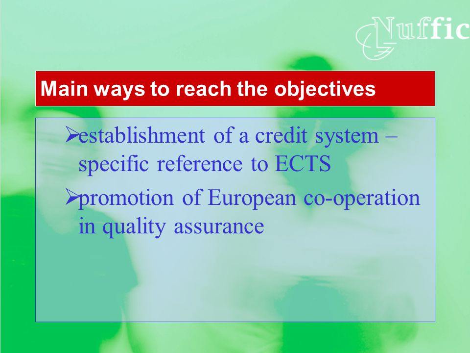  establishment of a credit system – specific reference to ECTS  promotion of European co-operation in quality assurance Main ways to reach the objectives