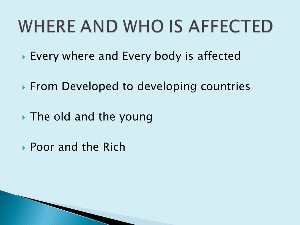  Every where and Every body is affected  From Developed to developing countries  The old and the young  Poor and the Rich
