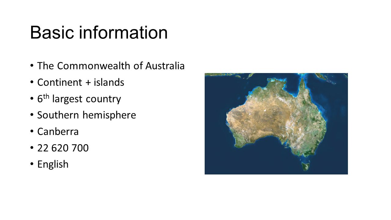 Basic information The Commonwealth of Australia Continent + islands 6 th largest country Southern hemisphere Canberra English