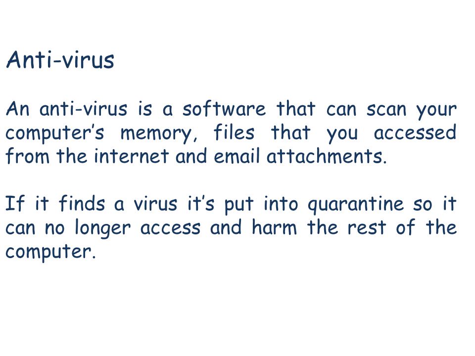 Anti-virus An anti-virus is a software that can scan your computer’s memory, files that you accessed from the internet and  attachments.