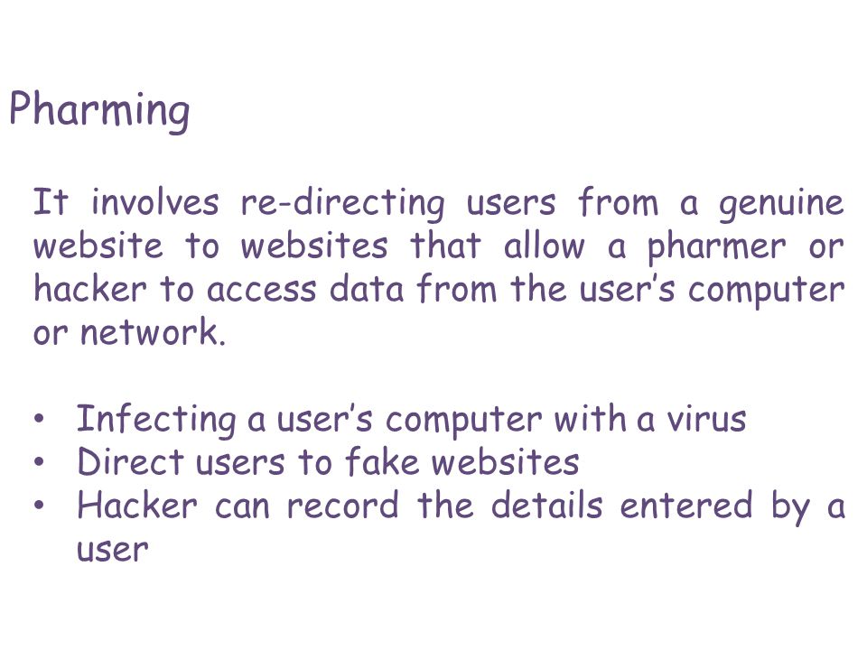 Pharming It involves re-directing users from a genuine website to websites that allow a pharmer or hacker to access data from the user’s computer or network.