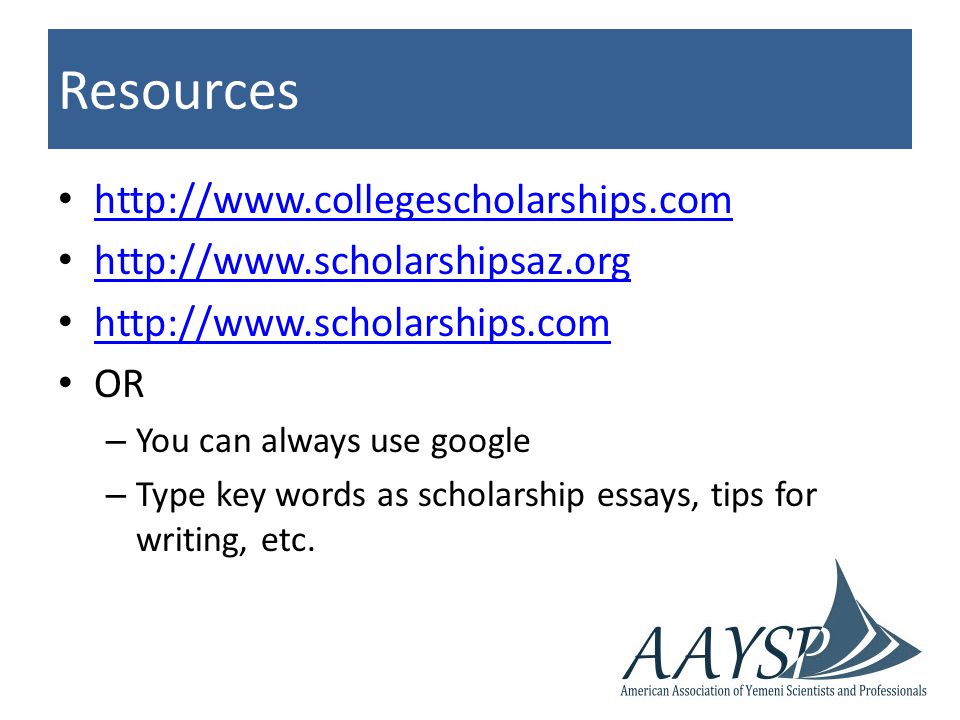 Resources OR – You can always use google – Type key words as scholarship essays, tips for writing, etc.