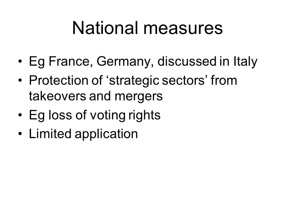 National measures Eg France, Germany, discussed in Italy Protection of ‘strategic sectors’ from takeovers and mergers Eg loss of voting rights Limited application