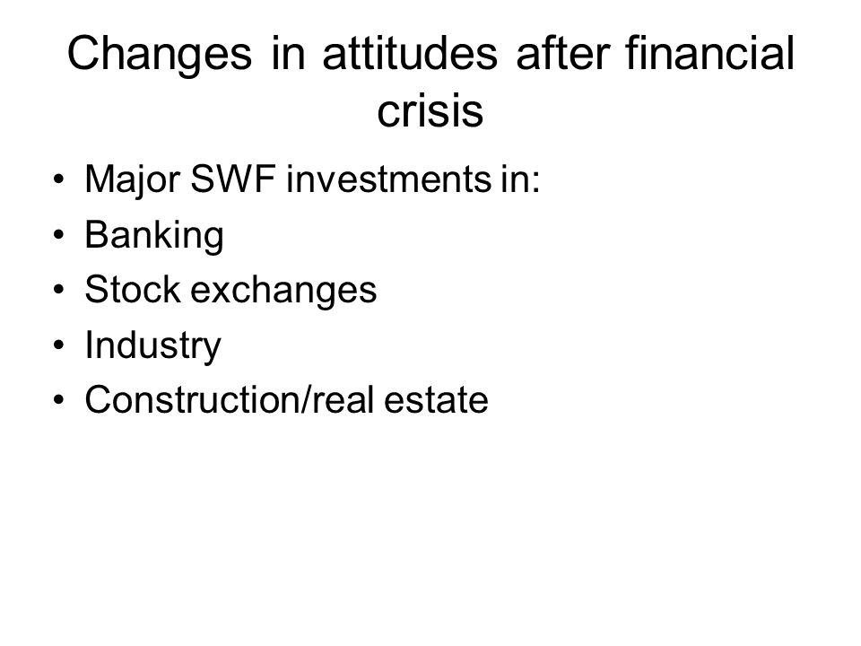 Changes in attitudes after financial crisis Major SWF investments in: Banking Stock exchanges Industry Construction/real estate