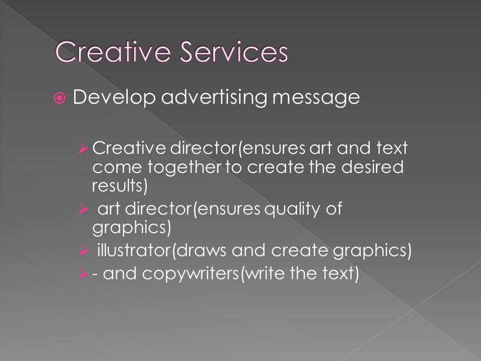  Develop advertising message  Creative director(ensures art and text come together to create the desired results)  art director(ensures quality of graphics)  illustrator(draws and create graphics)  - and copywriters(write the text)