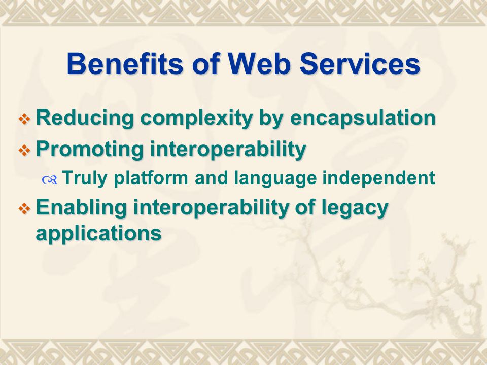 Benefits of Web Services  Reducing complexity by encapsulation  Promoting interoperability  Truly platform and language independent  Enabling interoperability of legacy applications
