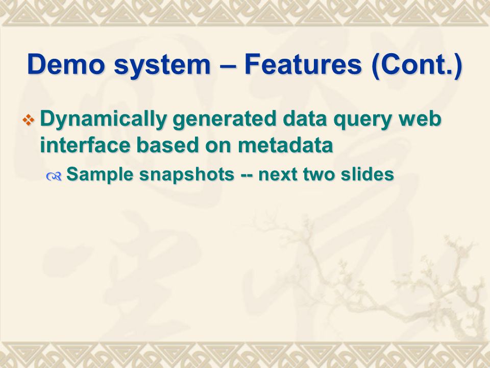 Demo system – Features (Cont.)  Dynamically generated data query web interface based on metadata  Sample snapshots -- next two slides