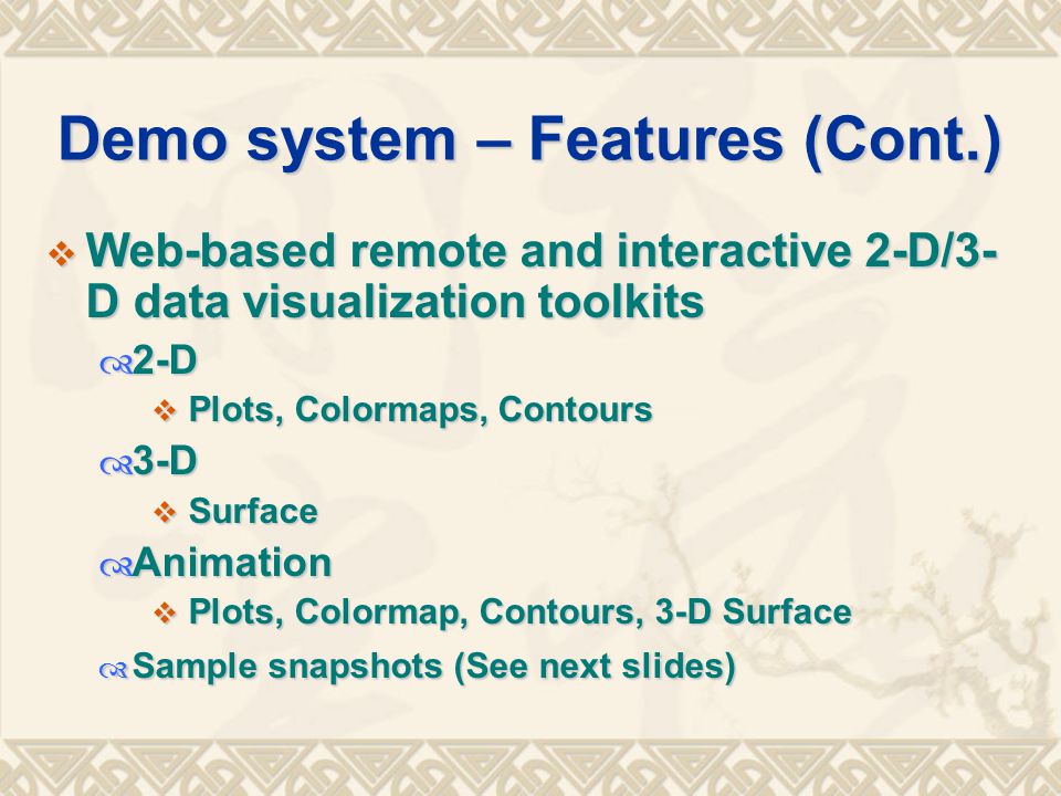 Demo system – Features (Cont.)  Web-based remote and interactive 2-D/3- D data visualization toolkits  2-D  Plots, Colormaps, Contours  3-D  Surface  Animation  Plots, Colormap, Contours, 3-D Surface  Sample snapshots (See next slides)