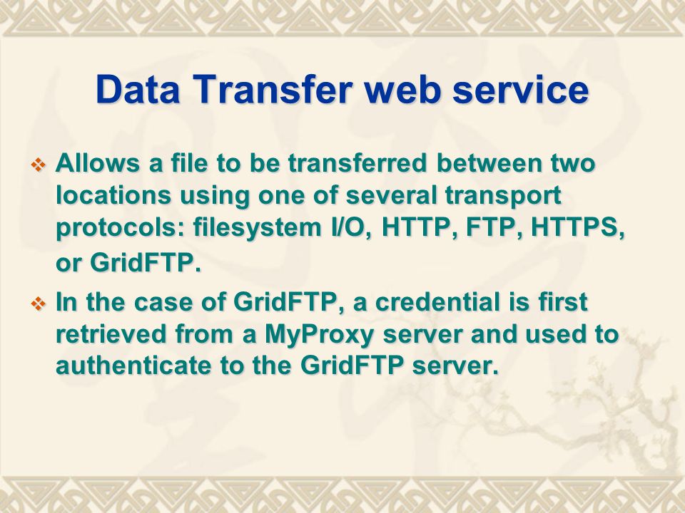 Data Transfer web service  Allows a file to be transferred between two locations using one of several transport protocols: filesystem I/O, HTTP, FTP, HTTPS, or GridFTP.